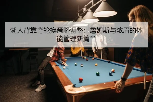 湖人背靠背轮换策略调整：詹姆斯与浓眉的体能管理新篇章